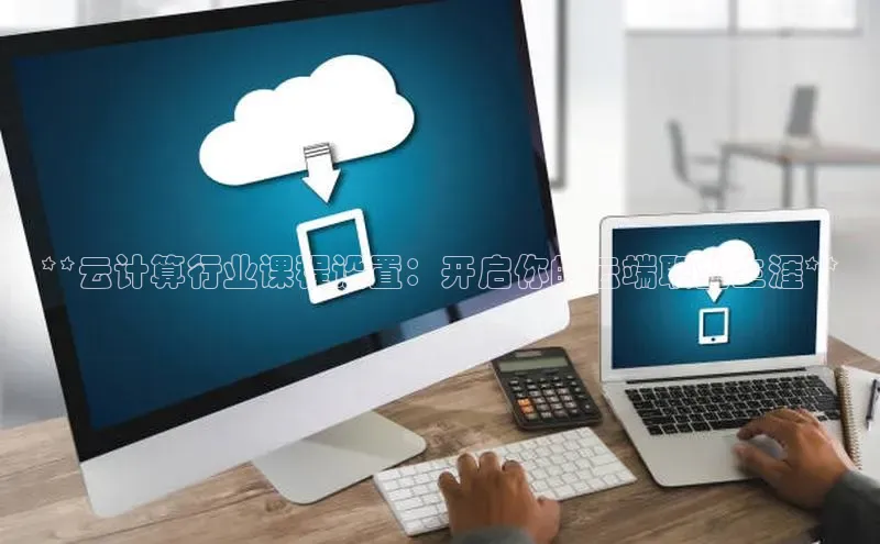 杏鑫是正规彩票平台吗百度翻译App**云计算行业课程设置：开启你的云端职业生涯**