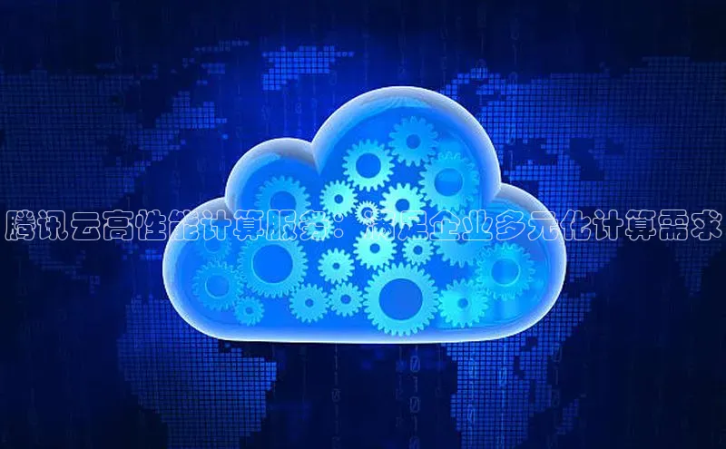 杏鑫彩票官网app百度百聘腾讯云高性能计算服务：满足企业多元化计算需求