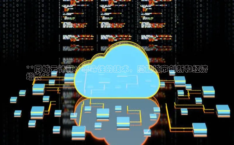 杏鑫平台登录地址百度手机输入法**同城云计算：革命性的技术，赋能城市创新和经济
增长**