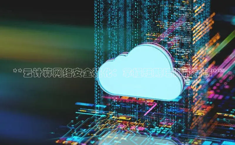 杏鑫平台开户宇信科技**云计算网络安全强化：掌握短期培训的精髓**
