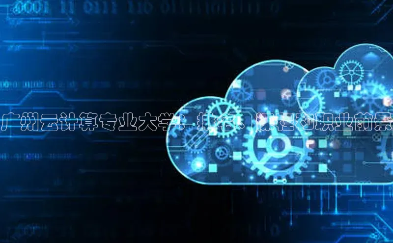 杏鑫平台开户百度搜索资源平台广州云计算专业大学：排名、课程和职业前景