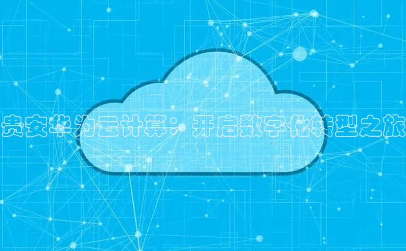 杏鑫平台注册登录百度网盘企业版贵安华为云计算：开启数字化转型之旅