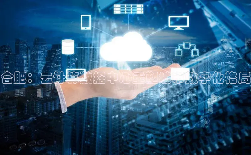 杏鑫注册地址汉得信息合肥：云计算数据中心重塑城市数字化格局
