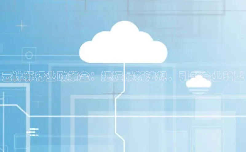 杏鑫注册登录地址同程云计算行业政策全：把握最新法规，引领企业转型