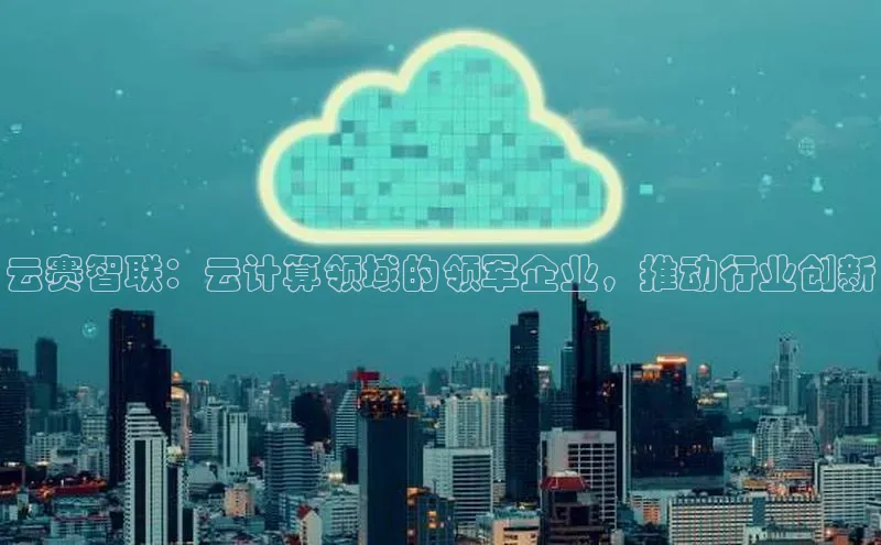 杏鑫注册地址百度智能门户云赛智联：云计算领域的领军企业，推动行业创新