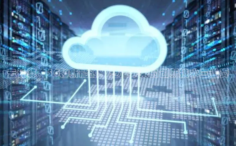 杏鑫平台开户百度搜索资源平台云计算、5G和新能源：塑造未来的创新技术三重奏