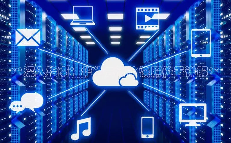 杏鑫登录测速百度集团**深入指南：华为云计算快照位置详解**