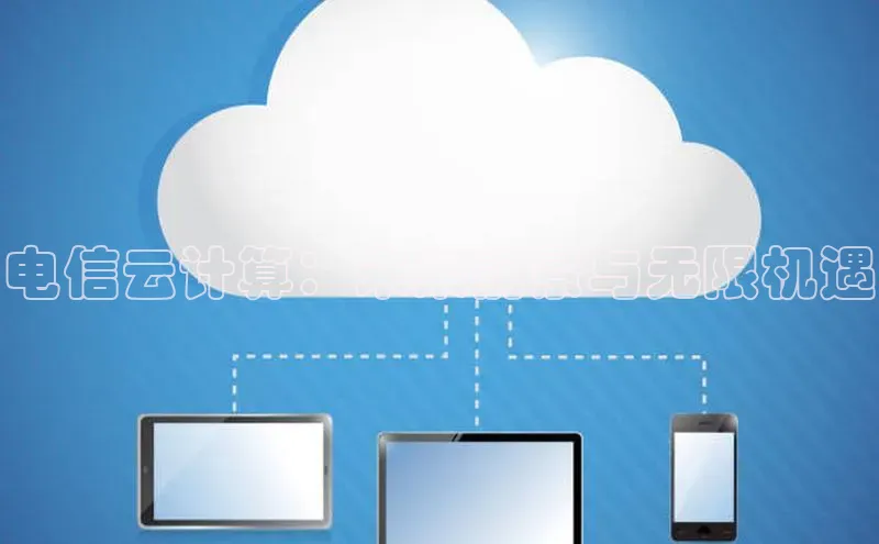 杏鑫彩票app官方下载百度数据开放平台电信云计算：未来前景与无限机遇