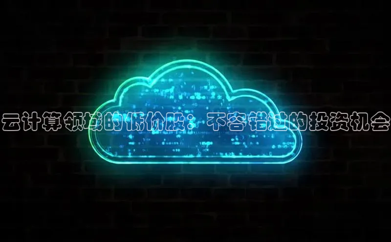 杏鑫注册平台官方网站如流云计算领域的低价股：不容错过的投资机会