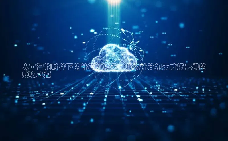 杏鑫平台注册登录天键股份人工智能时代下的计算机精英：北大计算机天才汤云凯的
成功之道