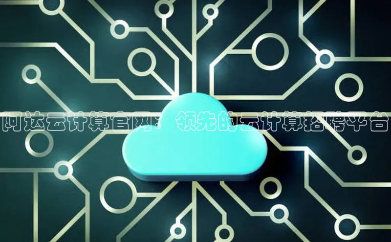 杏鑫平台线路测速百度智能云阿达云计算官网：领先的云计算招聘平台