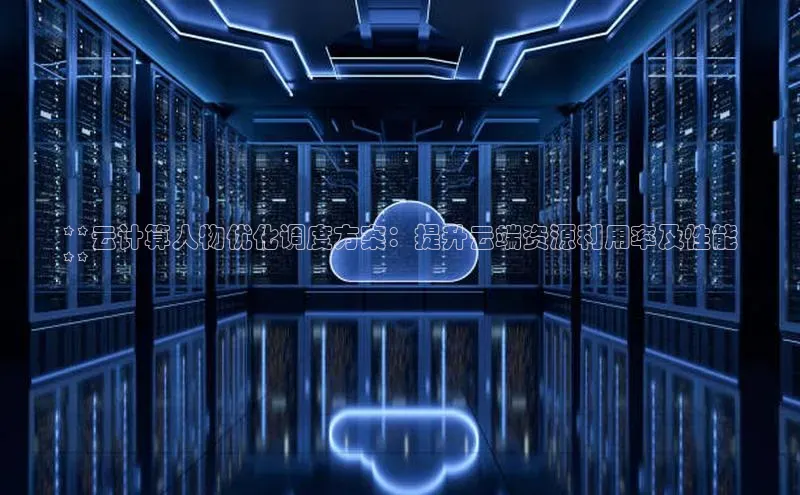 杏鑫是正规彩票平台吗百度翻译App**云计算人物优化调度方案：提升云端资源利用率及性能
**