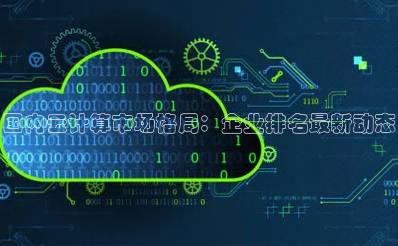 杏鑫注册平台官方网站云创智行国内云计算市场格局：企业排名最新动态