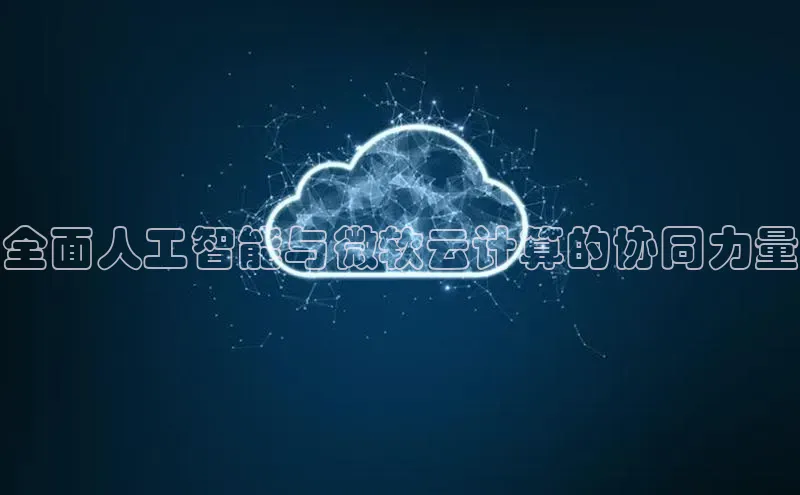 杏鑫彩票app官方下载路畅科技全面人工智能与微软云计算的协同力量