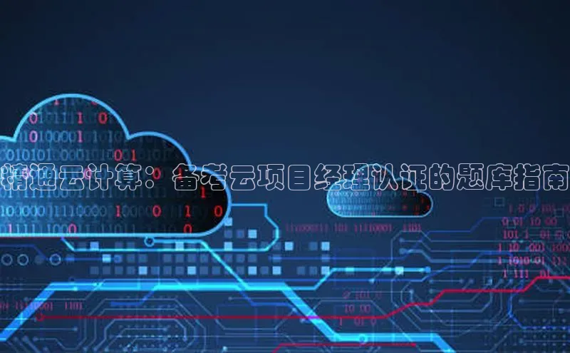 杏鑫注册平台官方网站每日互动精通云计算：备考云项目经理认证的题库指南