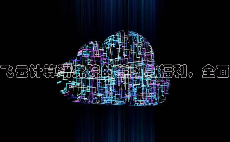 杏鑫注册平台官方网站ARGA公司飞云计算研究院的薪酬与福利，全面