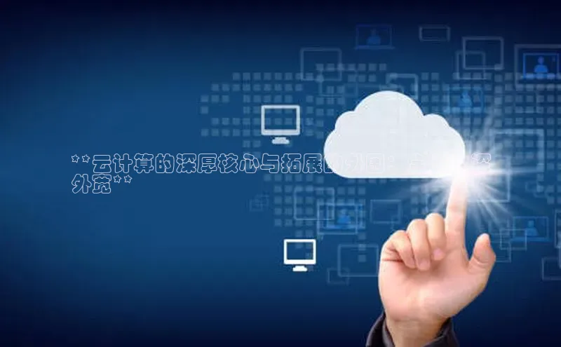 杏鑫平台线路测速字节跳动**云计算的深厚核心与拓展的外围：全面内深
外宽**