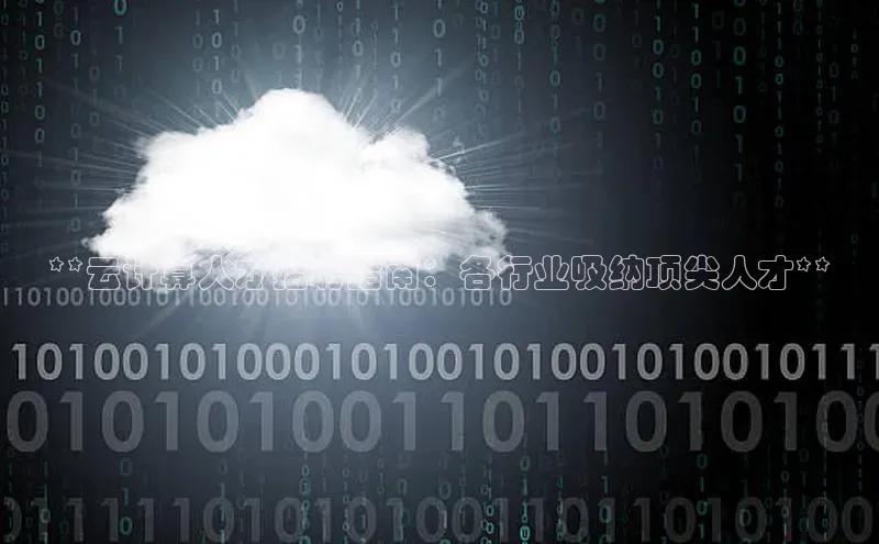 杏鑫登录测速百度社团赞助平台**云计算人才招聘指南：各行业吸纳顶尖人才**