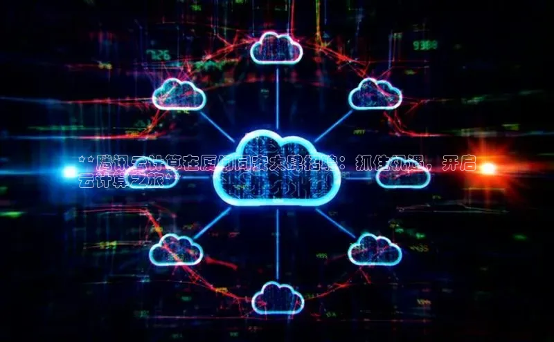 杏鑫是正规彩票平台吗江铃新能源**腾讯云计算在厦门同安大肆招聘：抓住机遇，开启
云计算之旅**