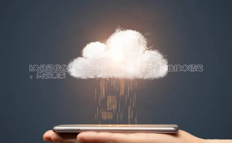 杏鑫新闻顺丰[关键词优化] 宜昌云计算施工单位招聘：寻找技术精英
，共创未来