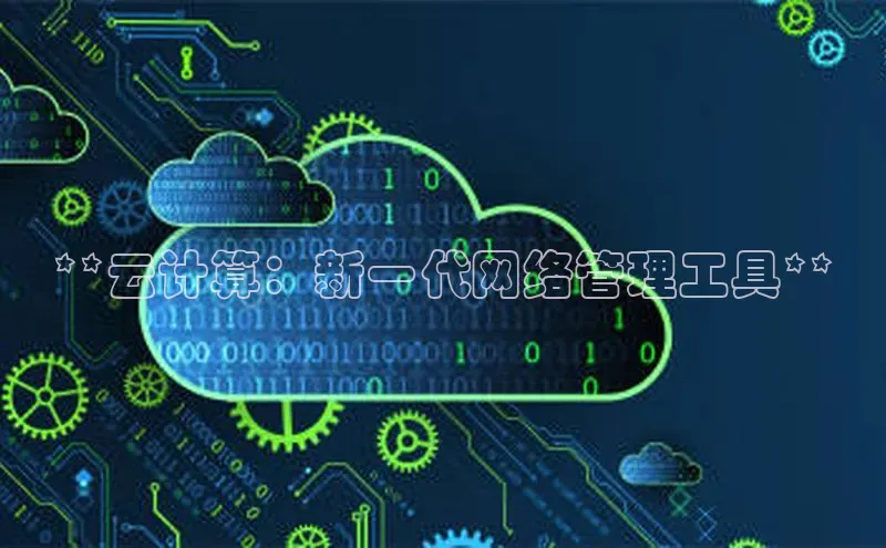 杏鑫平台注册官网阿里尔公司**云计算：新一代网络管理工具**