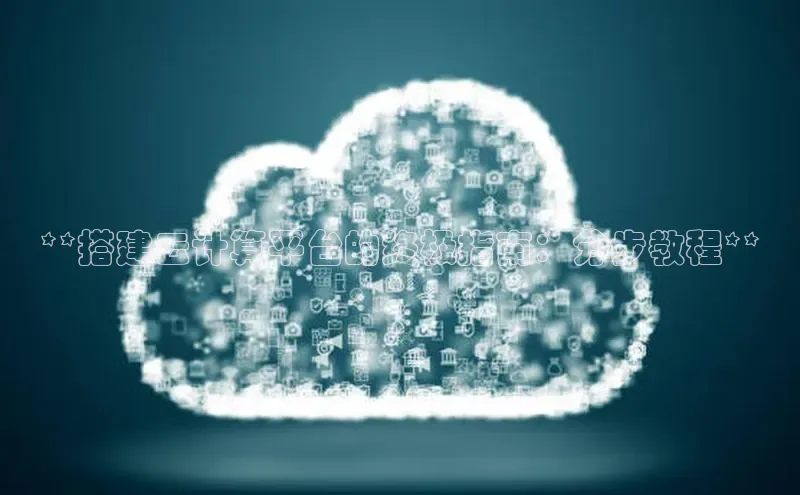 杏鑫平台手机登录入口彩讯股份**搭建云计算平台的终极指南：分步教程**