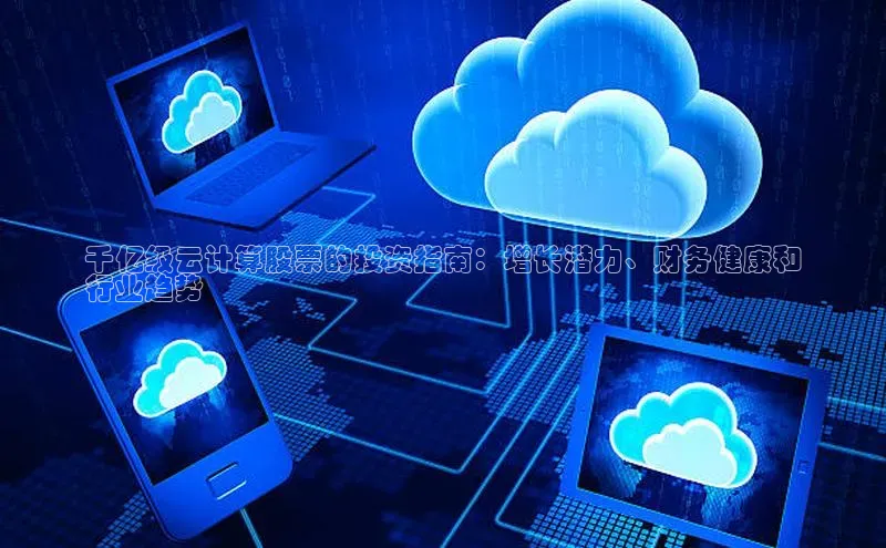 杏鑫彩票官网app雷柏科技千亿级云计算股票的投资指南：增长潜力、财务健康和
行业趋势