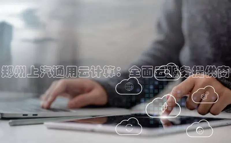 杏鑫彩票官网登录携程郑州上汽通用云计算：全面云服务提供商