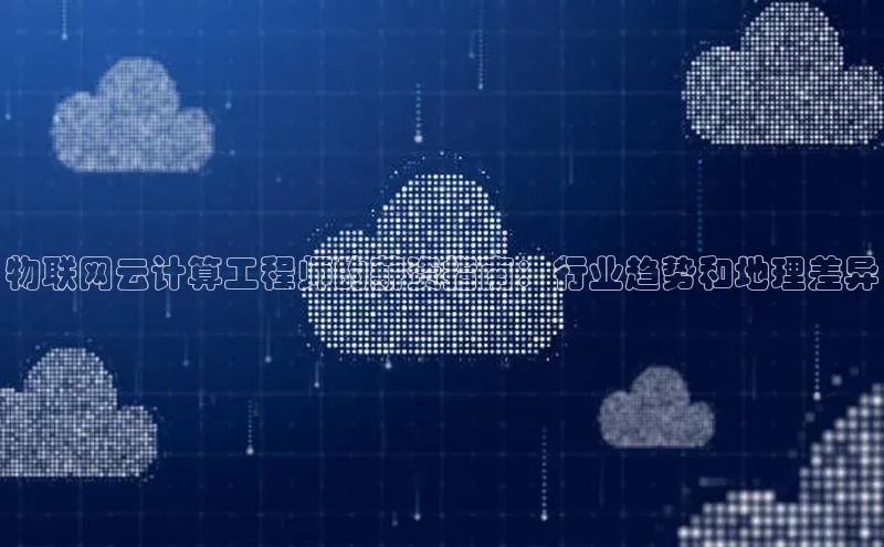 杏鑫登陆测速登录百度手机卫士物联网云计算工程师的薪资指南：行业趋势和地理差异