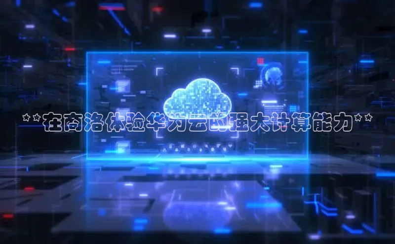 杏鑫注册登录代理度小满支付**在商洛体验华为云的强大计算能力**