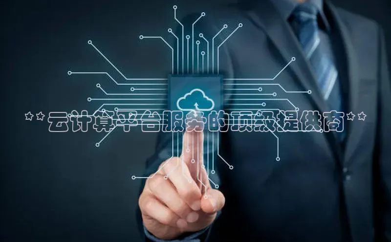 杏鑫注册平台官方网站每日互动**云计算平台服务的顶级提供商**