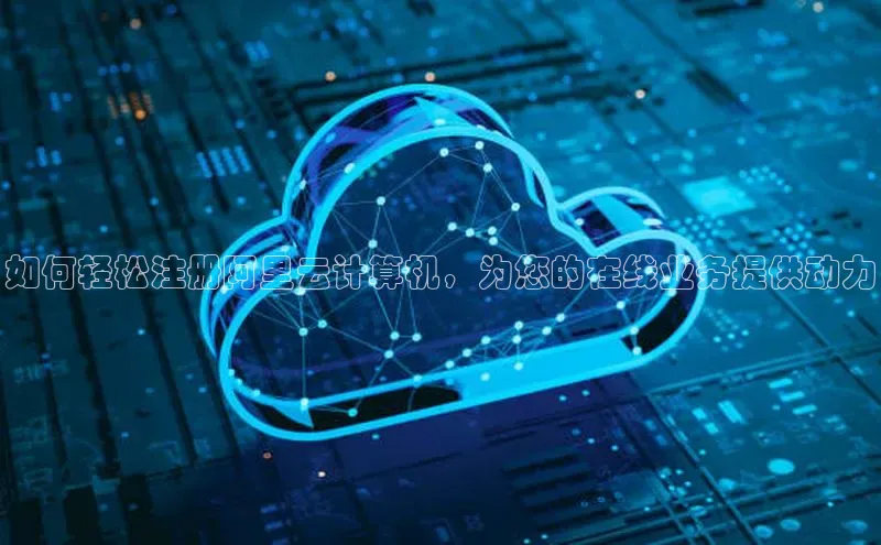 杏鑫彩票官网app百度大脑如何轻松注册阿里云计算机，为您的在线业务提供动力