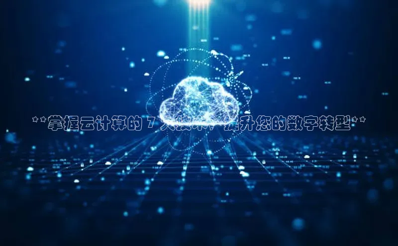 杏鑫注册登录地址百度游戏开放平台**掌握云计算的 7 大技术，提升您的数字转型**