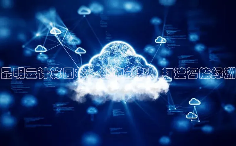 杏鑫平台开户宇信科技昆明云计算园林：拥抱创新，打造智能绿洲