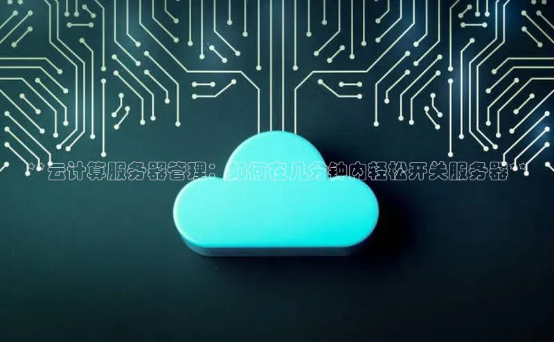 杏鑫平台注册登录百度 H5**云计算服务器管理：如何在几分钟内轻松开关服务器**