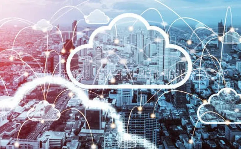 杏鑫平台线路测速赛富乐斯**固始云计算：开启数字转型的新篇章**