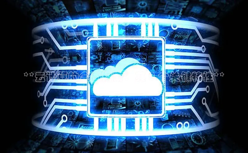 杏鑫平台手机登录入口彩讯股份**云计算的全面指南：其 8 个关键特性**