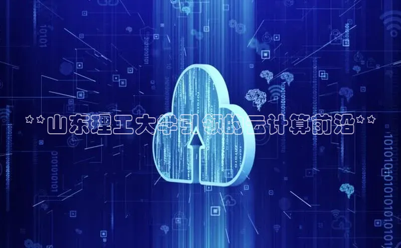 杏鑫注册登录代理中海达**山东理工大学引领的云计算前沿**