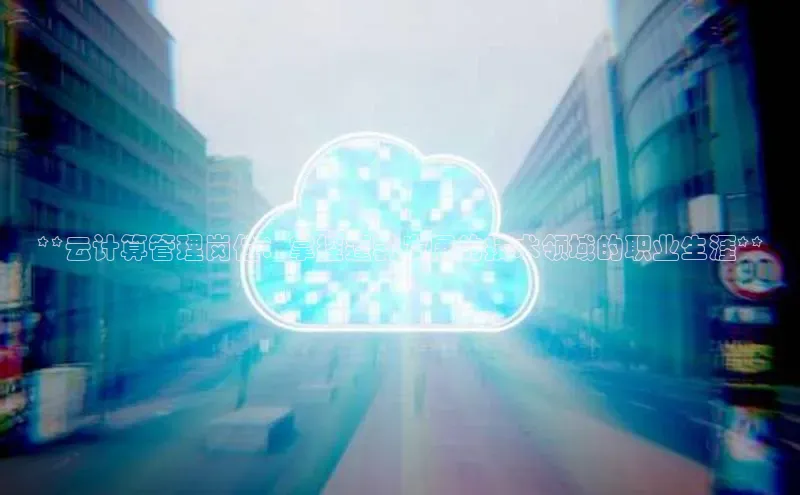 杏鑫彩票官网app雷柏科技**云计算管理岗位：掌控蓬勃发展的技术领域的职业生涯**