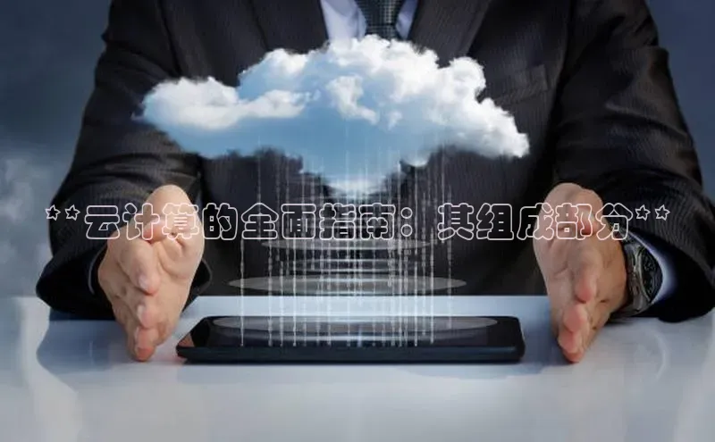 杏鑫注册登录地址文心一言**云计算的全面指南：其组成部分**