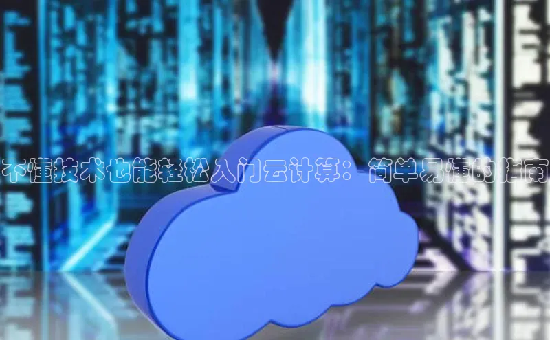 杏鑫平台手机登录入口小度商城不懂技术也能轻松入门云计算：简单易懂的指南