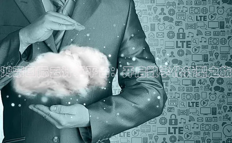 杏鑫注册地址汉得信息鸿蒙国际云计算平台：开启数字化转型之旅