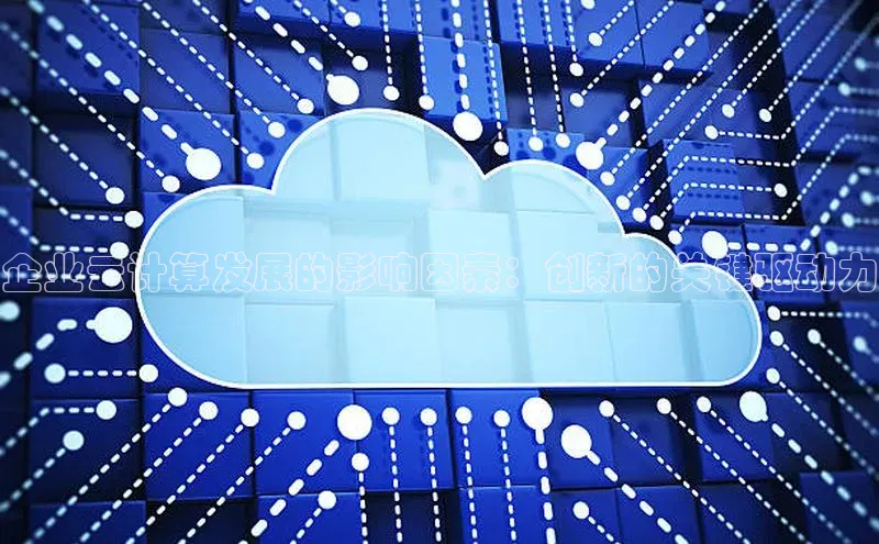 杏鑫是正规彩票平台吗小红书企业云计算发展的影响因素：创新的关键驱动力