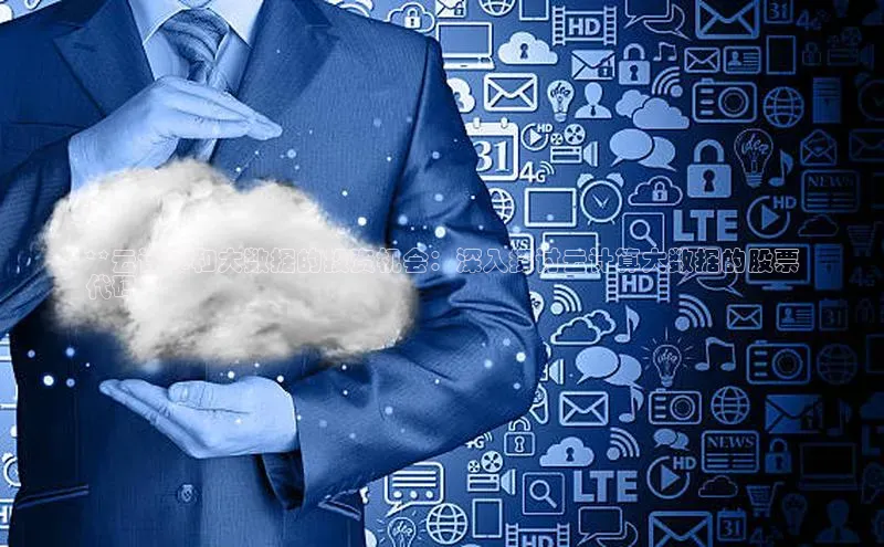 杏鑫平台线路测速百度信誉**云计算和大数据的投资机会：深入探讨云计算大数据的股票
代码**