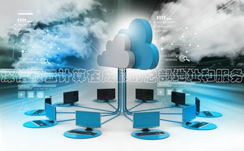 杏鑫注册开户中文在线深信服云计算在成都的总部地址和服务