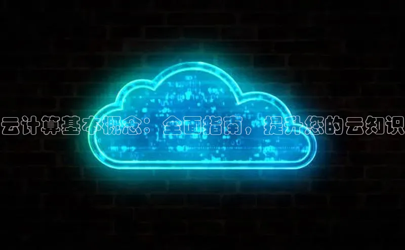 杏鑫平台注册官网阿里尔公司云计算基本概念：全面指南，提升您的云知识