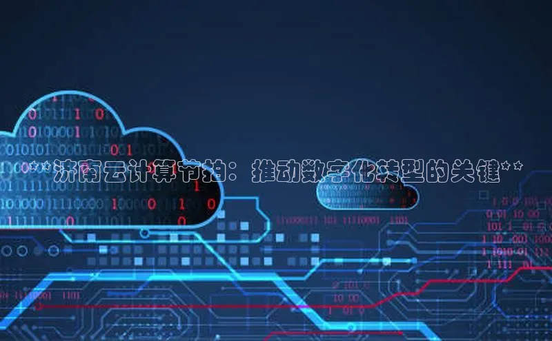 杏鑫是正规彩票平台吗百度翻译**济南云计算节拍：推动数字化转型的关键**