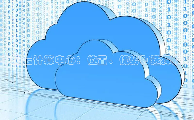杏鑫新闻光魔科技中国云计算中心：位置、优势和选择指南