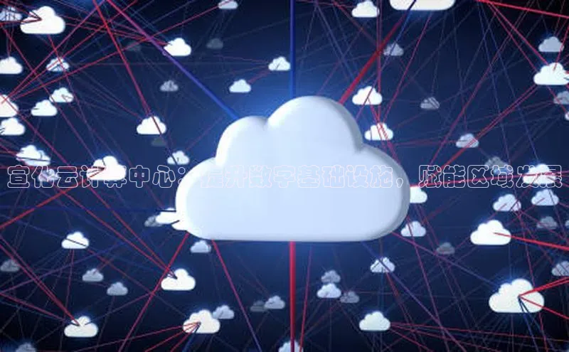 杏鑫平台注册官网美团宣化云计算中心：提升数字基础设施，赋能区域发展