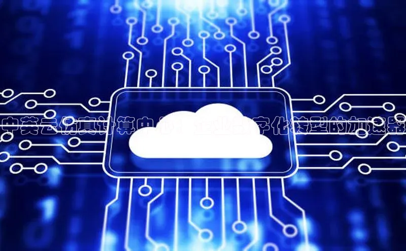 杏鑫平台注册登录天键股份中英云仿真计算中心：企业数字化转型的加速器